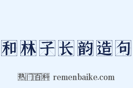 和林子长韵造句是什么意思的图片